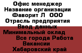 Офис-менеджер › Название организации ­ Фаворит-Л, ООО › Отрасль предприятия ­ Ввод данных › Минимальный оклад ­ 40 000 - Все города Работа » Вакансии   . Хабаровский край,Хабаровск г.